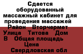 Сдается оборудованный массажный кабинет для проведения массажей › Район ­ Вторчермет › Улица ­ Титова › Дом ­ 17В › Общая площадь ­ 9 › Цена ­ 300 - Свердловская обл. Недвижимость » Помещения аренда   